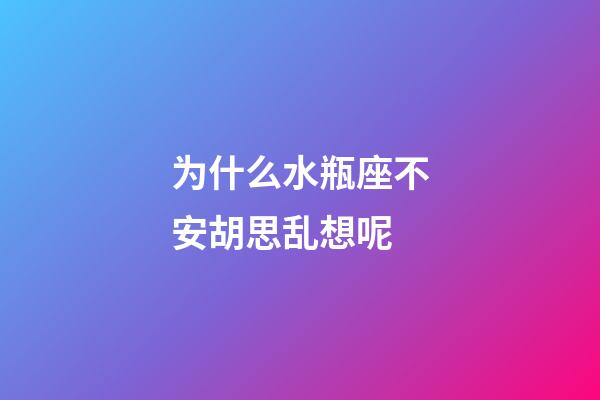 为什么水瓶座不安胡思乱想呢-第1张-星座运势-玄机派