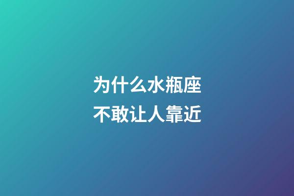 为什么水瓶座不敢让人靠近-第1张-星座运势-玄机派