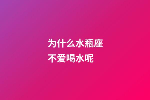 为什么水瓶座不爱喝水呢-第1张-星座运势-玄机派