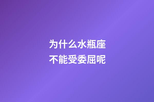 为什么水瓶座不能受委屈呢-第1张-星座运势-玄机派