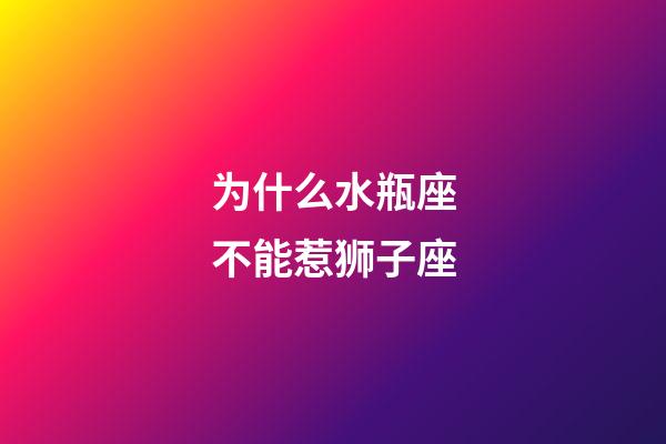 为什么水瓶座不能惹狮子座-第1张-星座运势-玄机派