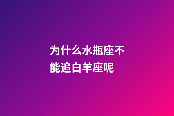 为什么水瓶座不能追白羊座呢-第1张-星座运势-玄机派