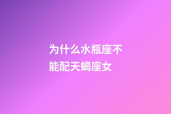 为什么水瓶座不能配天蝎座女-第1张-星座运势-玄机派