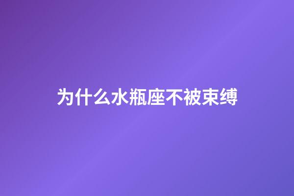 为什么水瓶座不被束缚-第1张-星座运势-玄机派