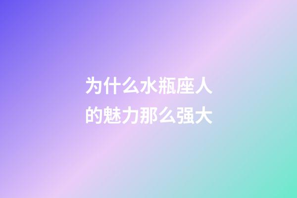 为什么水瓶座人的魅力那么强大-第1张-星座运势-玄机派