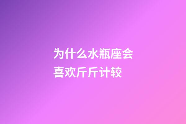 为什么水瓶座会喜欢斤斤计较-第1张-星座运势-玄机派