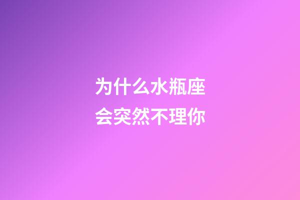 为什么水瓶座会突然不理你-第1张-星座运势-玄机派