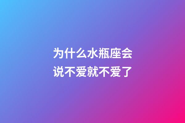 为什么水瓶座会说不爱就不爱了-第1张-星座运势-玄机派