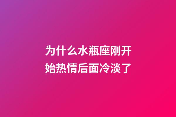为什么水瓶座刚开始热情后面冷淡了-第1张-星座运势-玄机派