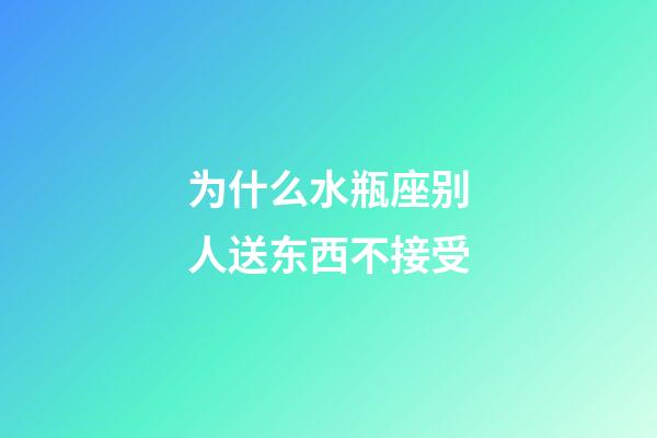 为什么水瓶座别人送东西不接受-第1张-星座运势-玄机派