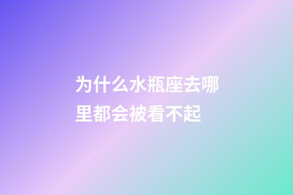 为什么水瓶座去哪里都会被看不起-第1张-星座运势-玄机派