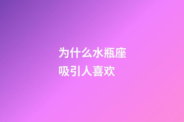 为什么水瓶座吸引人喜欢-第1张-星座运势-玄机派