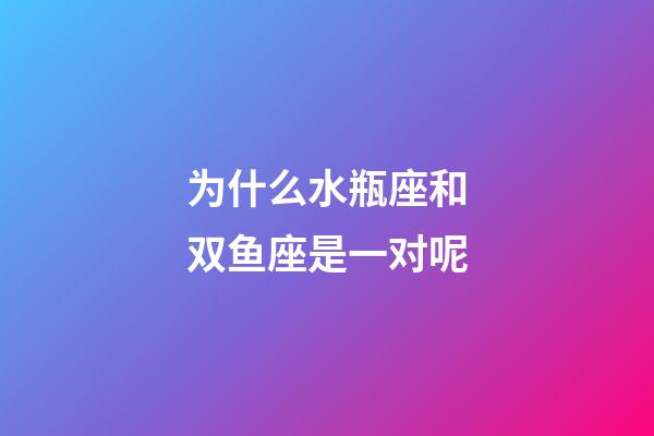 为什么水瓶座和双鱼座是一对呢-第1张-星座运势-玄机派