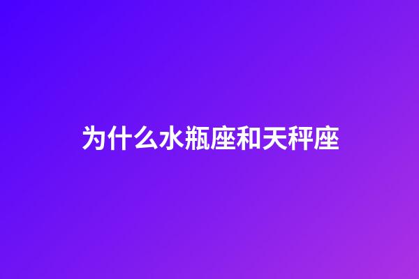 为什么水瓶座和天秤座-第1张-星座运势-玄机派