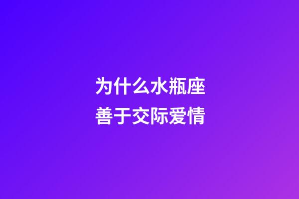 为什么水瓶座善于交际爱情-第1张-星座运势-玄机派