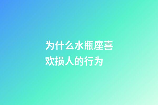 为什么水瓶座喜欢损人的行为-第1张-星座运势-玄机派