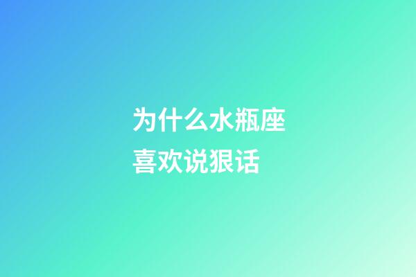 为什么水瓶座喜欢说狠话-第1张-星座运势-玄机派