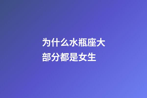 为什么水瓶座大部分都是女生-第1张-星座运势-玄机派