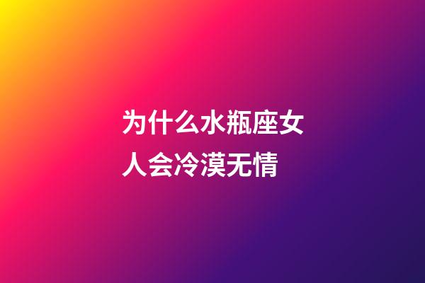 为什么水瓶座女人会冷漠无情-第1张-星座运势-玄机派