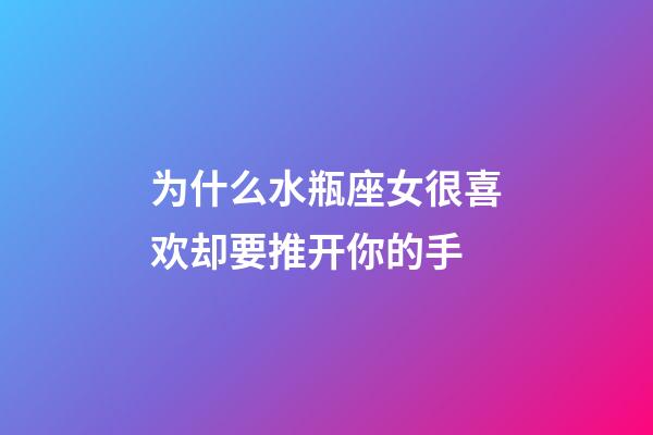 为什么水瓶座女很喜欢却要推开你的手-第1张-星座运势-玄机派