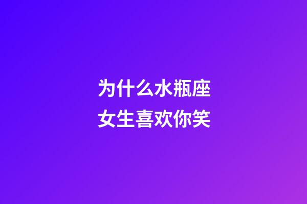 为什么水瓶座女生喜欢你笑-第1张-星座运势-玄机派