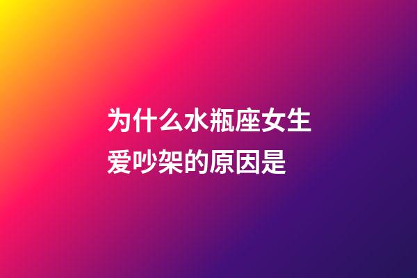 为什么水瓶座女生爱吵架的原因是-第1张-星座运势-玄机派