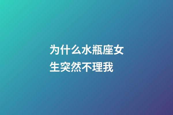 为什么水瓶座女生突然不理我-第1张-星座运势-玄机派