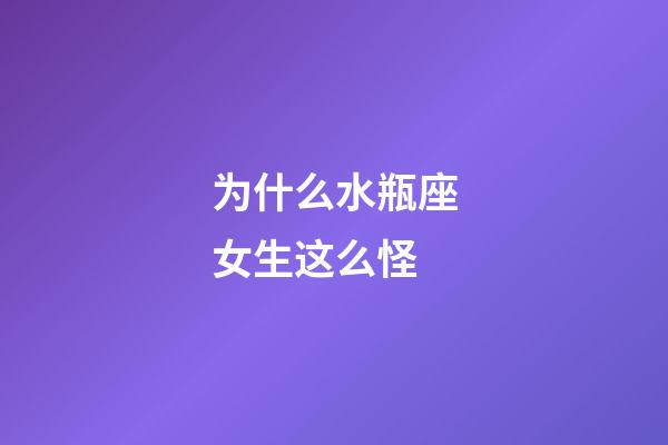 为什么水瓶座女生这么怪-第1张-星座运势-玄机派