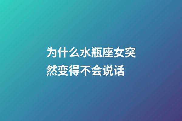 为什么水瓶座女突然变得不会说话-第1张-星座运势-玄机派