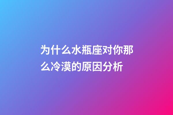 为什么水瓶座对你那么冷漠的原因分析-第1张-星座运势-玄机派