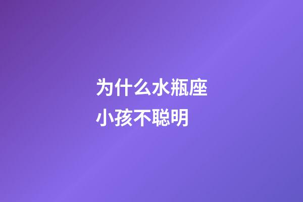 为什么水瓶座小孩不聪明-第1张-星座运势-玄机派