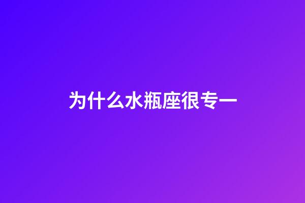 为什么水瓶座很专一-第1张-星座运势-玄机派