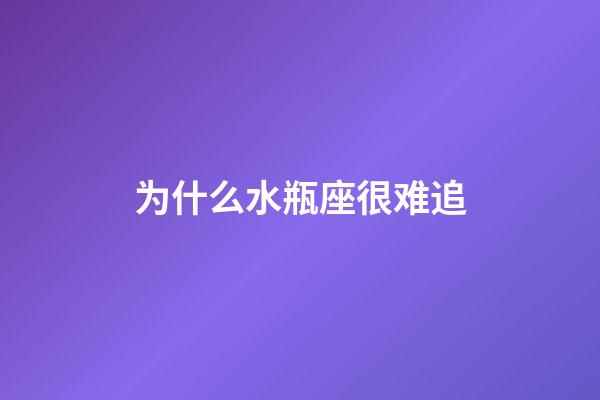 为什么水瓶座很难追-第1张-星座运势-玄机派