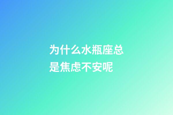 为什么水瓶座总是焦虑不安呢-第1张-星座运势-玄机派