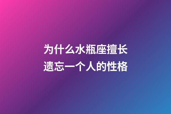 为什么水瓶座擅长遗忘一个人的性格-第1张-星座运势-玄机派