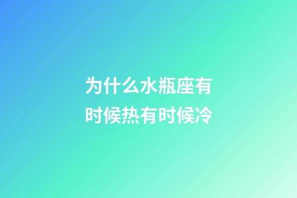 为什么水瓶座有时候热有时候冷-第1张-星座运势-玄机派