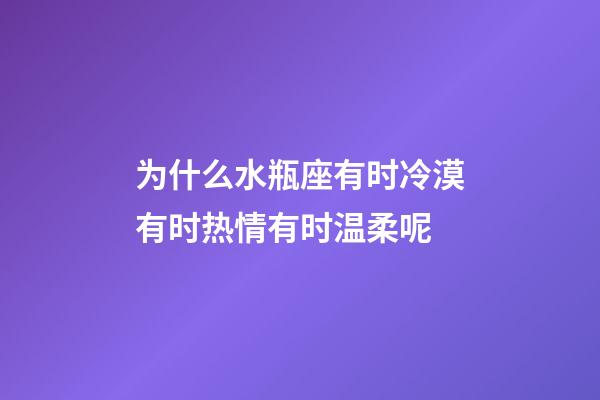 为什么水瓶座有时冷漠有时热情有时温柔呢-第1张-星座运势-玄机派
