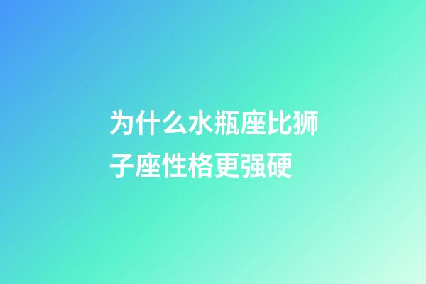 为什么水瓶座比狮子座性格更强硬-第1张-星座运势-玄机派