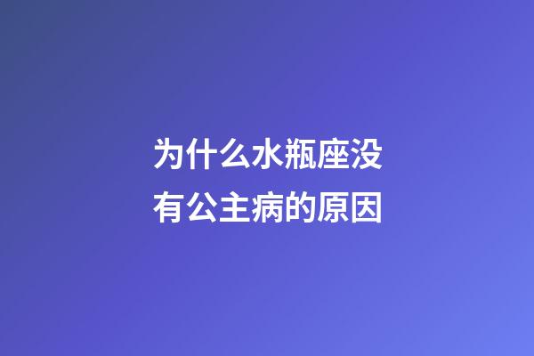 为什么水瓶座没有公主病的原因-第1张-星座运势-玄机派