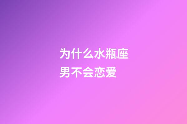 为什么水瓶座男不会恋爱-第1张-星座运势-玄机派