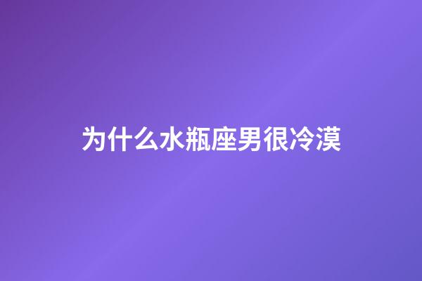 为什么水瓶座男很冷漠-第1张-星座运势-玄机派