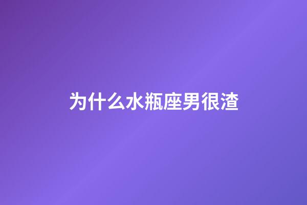 为什么水瓶座男很渣-第1张-星座运势-玄机派