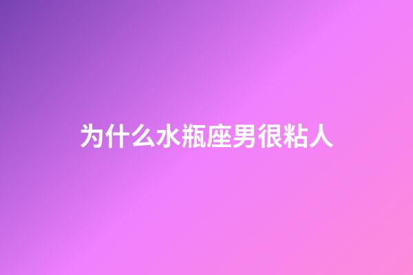 为什么水瓶座男很粘人-第1张-星座运势-玄机派