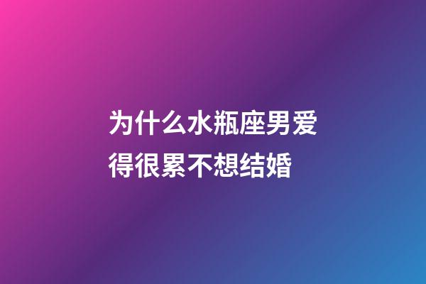 为什么水瓶座男爱得很累不想结婚-第1张-星座运势-玄机派
