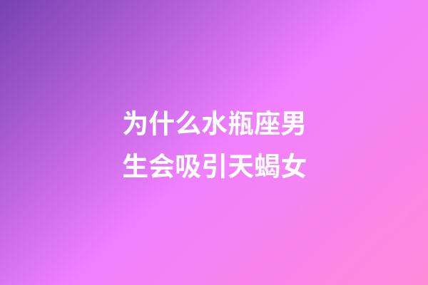 为什么水瓶座男生会吸引天蝎女-第1张-星座运势-玄机派