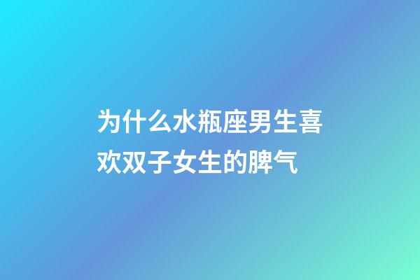 为什么水瓶座男生喜欢双子女生的脾气-第1张-星座运势-玄机派