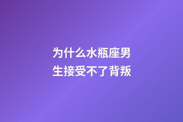 为什么水瓶座男生接受不了背叛-第1张-星座运势-玄机派