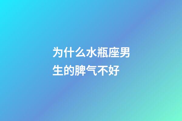 为什么水瓶座男生的脾气不好-第1张-星座运势-玄机派