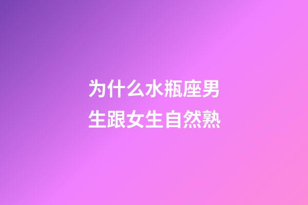 为什么水瓶座男生跟女生自然熟-第1张-星座运势-玄机派