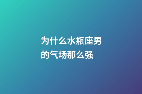 为什么水瓶座男的气场那么强-第1张-星座运势-玄机派